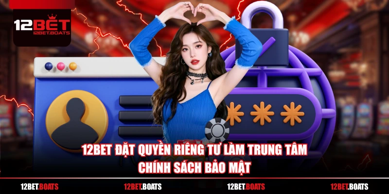 12BET đặt quyền riêng tư làm trung tâm chính sách bảo mật