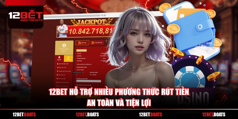 12BET hỗ trợ nhiều phương thức rút tiền an toàn và tiện lợi