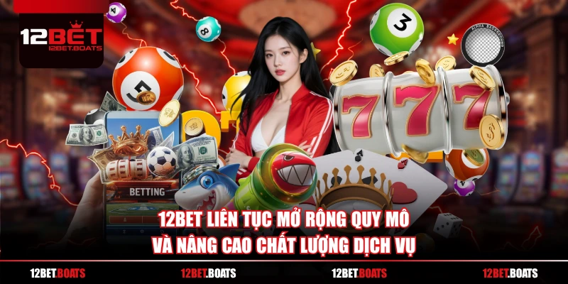 12BET liên tục mở rộng quy mô và nâng cao chất lượng dịch vụ