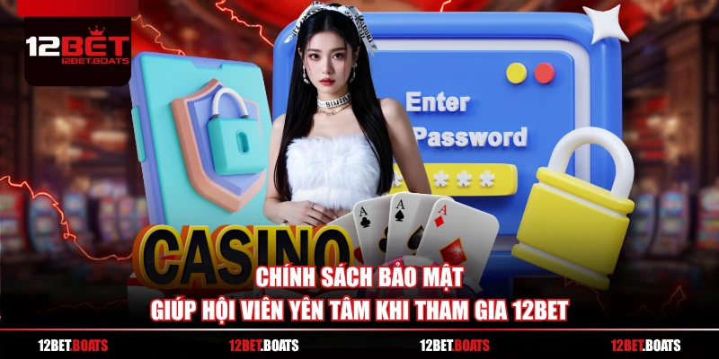 Chính sách bảo mật giúp hội viên yên tâm khi tham gia 12BET