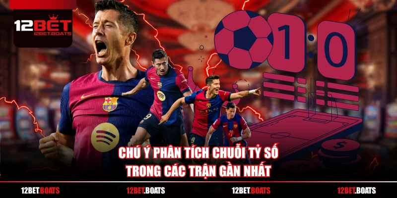 Chú ý phân tích chuỗi tỷ số trong các trận gần nhất