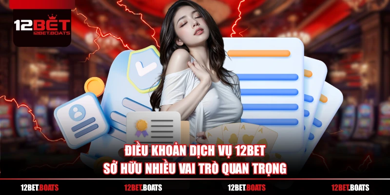 Điều khoản dịch vụ 12BET sở hữu nhiều vai trò quan trọng