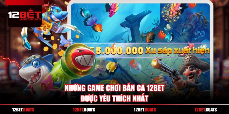 Những game chơi bắn cá 12BET được yêu thích nhất
