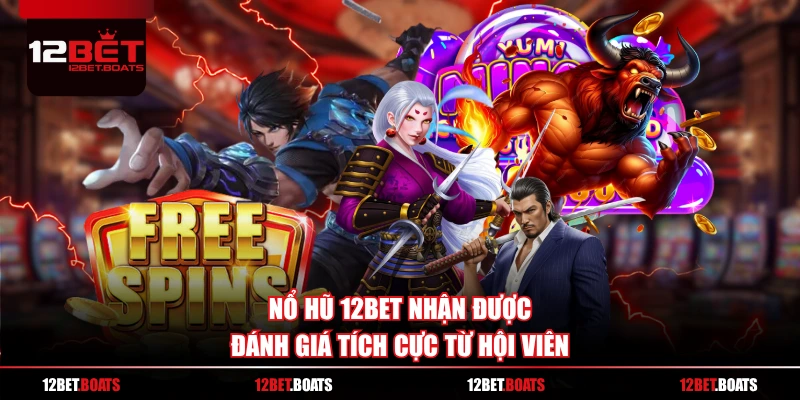Nổ Hũ 12BET nhận được đánh giá tích cực từ hội viên