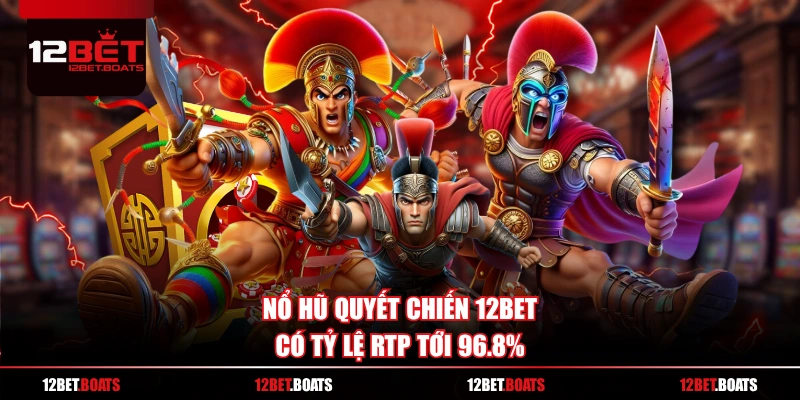 Nổ hũ quyết chiến 12BET có tỷ lệ RTP tới 96.8%