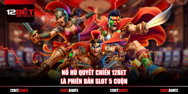 Nổ hũ quyết chiến 12BET là phiên bản slot 5 cuộn