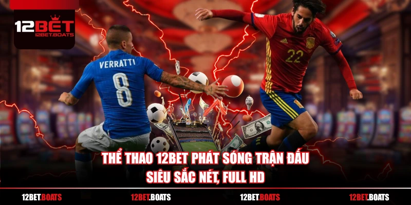 Thể Thao 12BET phát sóng trận đấu siêu sắc nét, full HD