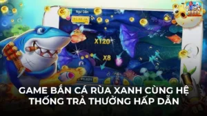 Game Bắn Cá Rùa Xanh Cùng Hệ Thống Trả Thưởng Hấp Dẫn