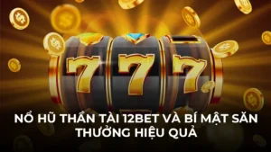 Nổ Hũ Thần Tài 12bet Và Bí Mật Săn Thưởng Hiệu Quả
